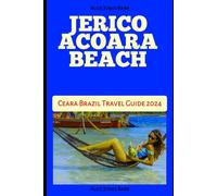 JERICOACOARA BEACH: Ceara Brazil Travel Guide 2024 (Travel, Adventure, Vacation and Tour Guides)