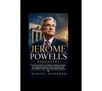 Jerome Powell Biography: The Untold Story of the Federal Reserve Chairman, His Leadership, Monetary Policy Decisions, and the Economic Crises That Shaped Modern America