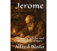 Jerome: The Ascetic Scholar and His Theological Wars