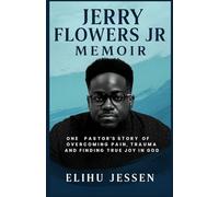 JERRY FLOWERS Jr MEMOIR: One Pastor’s Story of Overcoming Pain, Trauma, and Finding True Joy in God