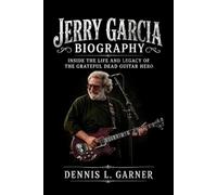 Jerry Garcia Biography: Inside the Life and Legacy of the Grateful Dead Guitar Hero