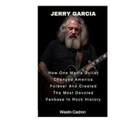 Jerry Garcia: How One Man's Guitar Changed America Forever And Created The Most Devoted Fanbase In Rock History