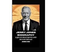 JERRY JONES BIOGRAPHY: A Life of Bold Moves and Bigger Dreams