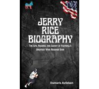 JERRY RICE BIOGRAPHY: The Life, Records, and Legacy of Football’s Greatest Wide Receiver Ever (Gridiron Greats: Living Legends and Rising Stars of NFL & College Football)