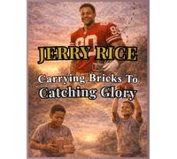 Jerry Rice: From Carrying Bricks to Catching Glory: The Inspiring Football Journey of Struggle, Discipline, and Becoming a Champion