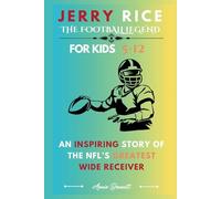 JERRY RICE: THE FOOTBALL LEGEND: An Inspiring Story of The NFL’s Greatest Wide Receiver For Kids Aged 5-12 (Sports Legends for Kids)