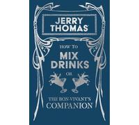 Jerry Thomas' How to Mix Drinks; or, The Bon-Vivant's Companion: A Reprint of the 1862 Edition (The Art of Vintage Cocktails)
