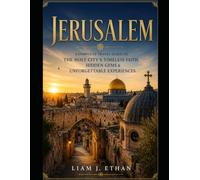 JERUSALEM: A COMPLETE TRAVEL GUIDE TO THE HOLY CITY’S TIMELESS FAITH, HIDDEN GEMS & UNFORGETTABLE EXPERIENCES