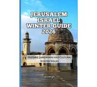 Jerusalem Israel Winter Guide 2026: Historic Landmarks and Cultural Winter Walks: 15 (2026 Travel, Tour and Vacation Guide Books)