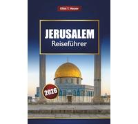 JERUSALEM Reiseführer 2026: Entdecken Sie die Geschichte des Heiligen Landes, religiöse Stätten, kulturelle Erlebnisse, lokale Küche und Tagesausflüge in Israel