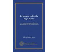 Jerusalem under the high-priests: five lectures on the period between Nehemiahh and the New Testament