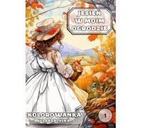 Jesień w moim ogrodzie - Kolorowanka relaksacyjna dla dorosłych z inspirującymi cytatami o naturze, życiu i harmonii: 50 ilustracji z motywami ... Relaks, mindfulness, jesienny klimat, cytaty