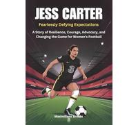 JESS CARTER : Fearlessly Defying Expectations: A Story of Resilience, Courage, Advocacy, and Changing the Game for Women’s Football (THE BIOGRAPHIES ... WOMEN SHAPING THE FUTURE OF FEMALE SOCCER)