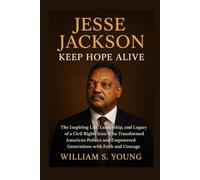 Jesse Jackson: Keep Hope Alive: The Inspiring Life, Leadership, and Legacy of a Civil Rights Icon Who Transformed American Politics and Empowered Generations with Faith and Courage
