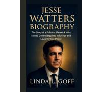 Jesse Watters Biography.: The Story Of A Political Maverick Who Turned Controversy Into Influence And Laughter Into Power.