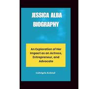 JESSICA ALBA BIOGRAPHY: An Exploration of Her Impact as an Actress, Entrepreneur, and Advocate