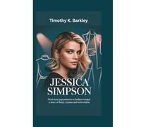 Jessica Simpson: From Teen Pop Princess to Fashion Mogul- A Story of Fame, Trauma and Reinvention