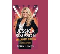 Jessica Simpson: Unscripted Success: From Pop Princess to Self-Made Mogul