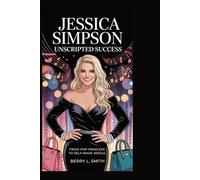 Jessica Simpson: Unscripted Success: From Pop Princess to Self-Made Mogul