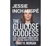 JESSIE INCHAUSPÉ THE GLUCOSE GODDESS: How a Biochemist Turned Simple Hacks into a Global Health Revolution