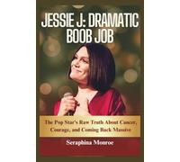 Jessie J: Dramatic Boob Job: The Pop Star's Raw Truth About Cancer, Courage, and Coming Back Massive