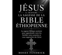 JÉSUS À TRAVERS LA SAGESSE DE LA BIBLE ÉTHIOPIENNE: La sagesse biblique ancienne pour approfondir votre foi, fortifier votre caractère et vous rapprocher du Christ