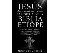 JESÚS A TRAVÉS DE LA SABIDURÍA DE LA BIBLIA ETÍOPE: Sabiduría bíblica antigua para profundizar tu fe, fortalecer tu carácter y acercarte a Cristo.
