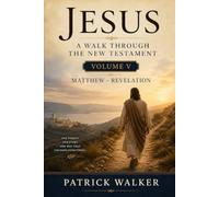 Jesus: A Walk through the New Testament: Volume 5: Matthew to Revelation (Jesus Through the Scriptures Series)