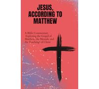 Jesus, According to Matthew: A Bible Commentary Exploring the Gospel of Matthew, the Messiah, and the Teachings of Christ