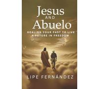 Jesus and Abuelo: Healing Your Past to Live a Future in Freedom