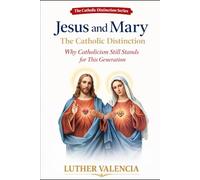 Jesus and Mary: The Catholic Distinction: Why Catholicism Still Stands for This Generation