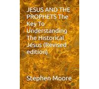 JESUS AND THE PROPHETS The Key To Understanding The Historical Jesus (Revised edition)