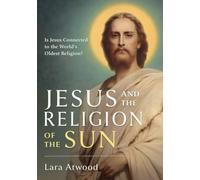 Jesus and the Religion of the Sun: Is Jesus Connected to the World's Oldest Religion?