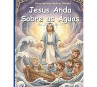 Jesus Anda Sobre as Águas: História bíblica infantil sobre fé e confiança em Deus - leitura fácil para crianças