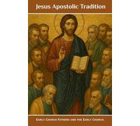 Jesus Apostolic Tradition: Early Church Fathers and the Early Church. (EARLY CHURCH HISTORY SERIES: When Christianity Was Young and Dangerous)