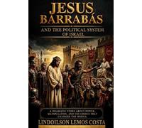 Jesus, Barabbas and the Political System of Israel: A Dramatic Narrative of Power, Manipulation, and the Choice That Changed the World