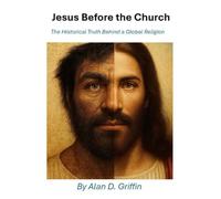 Jesus Before the Church: The Historical Truth Behind a Global Religion