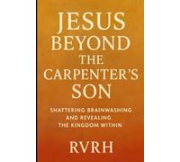 Jesus Beyond the Carpenter’s Son: Shattering Brainwashing and Revealing the Kingdom Within