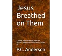 Jesus Breathed on Them: A Biblical Study of the Holy Spirit, New Creation, and Apostolic Commissioning in John 20