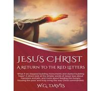 Jesus Christ A Return To The Red Letters: Walks you through every major teaching of Jesus Christ, from His first sermon in Galilee to His final ... and often startling words of Jesus