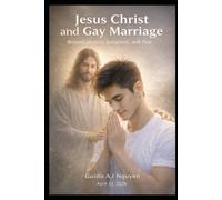 Jesus Christ and Gay Marriage in Modern Life with A.I.: Beyond Fear, Judgment, and Misunderstanding - A Scientific, Ethical, and Spiritual Guide to Love and Responsibility