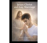 Jesus Christ and Gay Marriage in Modern Life with A.I.: Beyond Fear, Judgment, and Misunderstanding - A Scientific, Ethical, and Spiritual Guide to Love and Responsibility