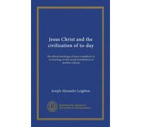 Jesus Christ and the civilization of to-day: the ethical teachings of Jesus considered in its bearings on the moral foundations of modern culture