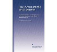 Jesus Christ and the social question: an examination of the teaching of Jesus in its relation to some of the problems of modern social life