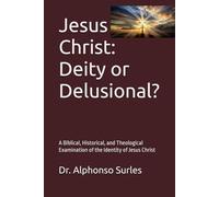 Jesus Christ: Deity or Delusional?: A Biblical, Historical, and Theological Examination of the Identity of Jesus Christ