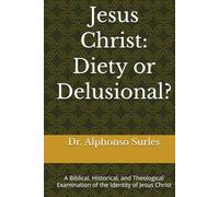 Jesus Christ: Diety or Delusional?: A Biblical, Historical, and Theological Examination of the Identity of Jesus Christ