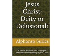 Jesus Christ: Diety or Delusional?: A Biblical, Historical, and Theological Examination of the Identity of Jesus Christ