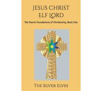 Jesus Christ Elf Lord: The Faerie Foundations of Christianity, Book One