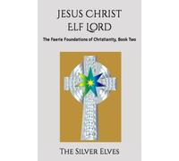 Jesus Christ Elf Lord: The Faerie Foundations of Christianity, Book Two