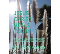 JESUS CHRIST HEALS TODAY: A BOOK WITH BIBLE VERSES TO CONFESS CONCERNING AREAS THAT NEED A CURE BY TONI HARRIS